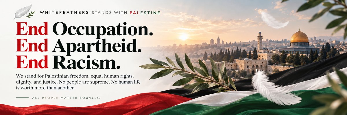 WhiteFeathers stands with Palestine. End Occupation. End Apartheid. End Racism. We stand for Palestinian freedom, equal human rights, dignity, and justice. No people are supreme. No human life is worth more than another. All people matter equally.